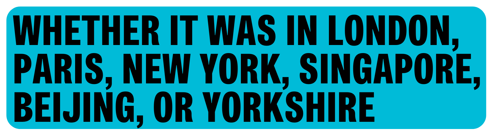 Whether it was in London, Paris, New York, Shanghai, Beijing or Yorkshire