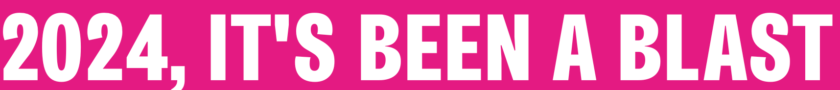 2024, it's been a blast